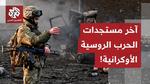 أحدث التطورات في الصراع الروسي الأوكراني