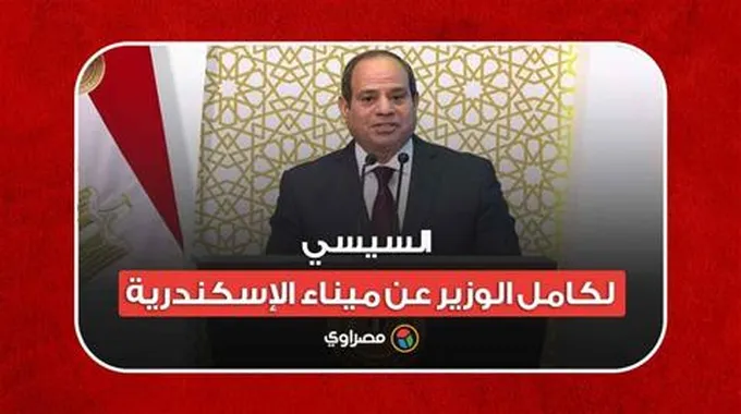 السيسي لكامل الوزير عن ميناء الإسكندرية: يخلص