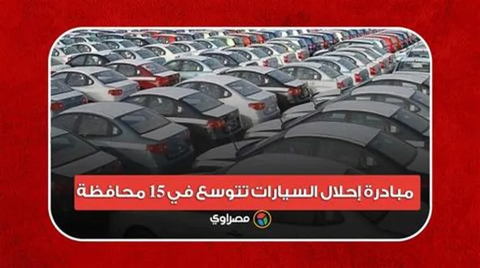 تعرف عليها.. مبادرة إحلال السيارات تتوسع في 15