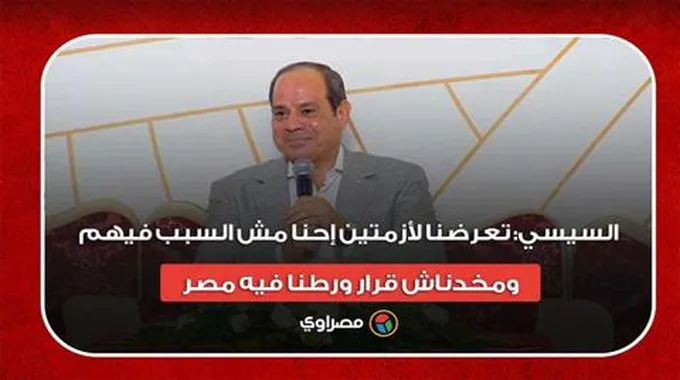 السيسي: تعرضنا لأزمتين إحنا مش السبب فيهم..