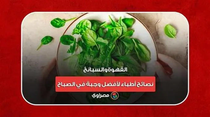 القهوة والسبانخ.. نصائح أطباء لأفضل وجبة في