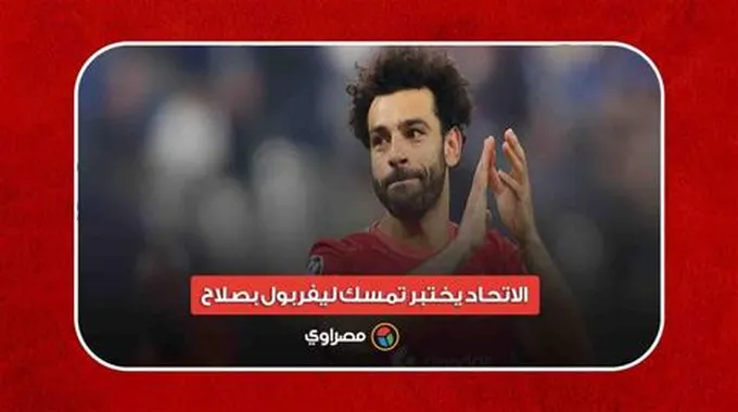 الاتحاد يختبر تمسك ليفربول بصلاح.. تفاصيل العرض