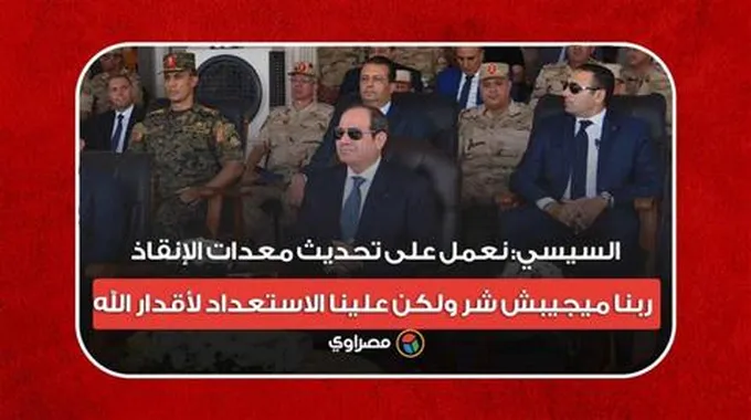 السيسي: نعمل على تحديث معدات الإنقاذ.. ربنا