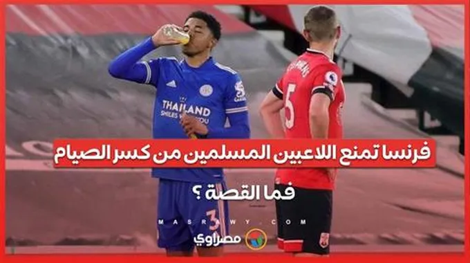 فرنسا تمنع اللاعبين المسلمين من كسر الصيام ...