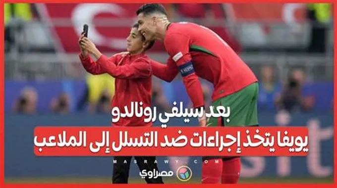 بعد سيلفي رونالدو .. يويفا يتخذ إجراءات ضد