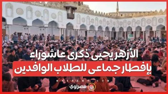 الأزهر يحيى ذكرى عاشوراء بإفطار جماعى للطلاب