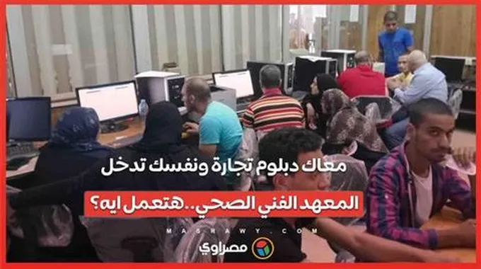 معاك دبلوم تجارة ونفسك تدخل المعهد الفني