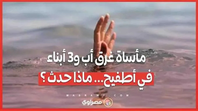 مأساة غرق أب و3 أبناء في أطفيح... ماذا حدث ؟