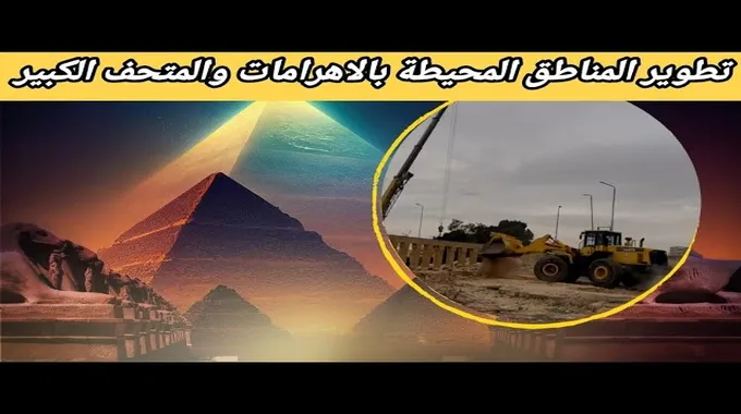 تطوير المناطق المحيطة بالأهرامات والمتحف الكبير